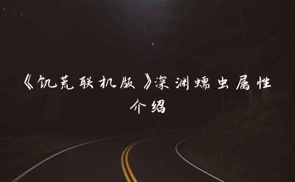 《饥荒联机版》深渊蠕虫属性介绍