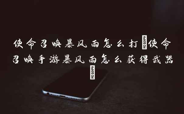 使命召唤暴风雨怎么打(使命召唤手游暴风雨怎么获得武器)