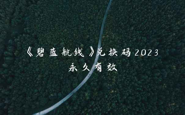 《碧蓝航线》兑换码2023永久有效