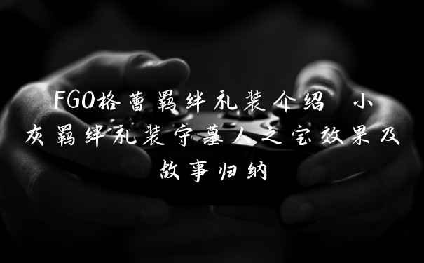 FGO格蕾羁绊礼装介绍 小灰羁绊礼装守墓人之宝效果及故事归纳