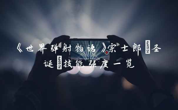 《世界弹射物语》宗士郎(圣诞)技能强度一览