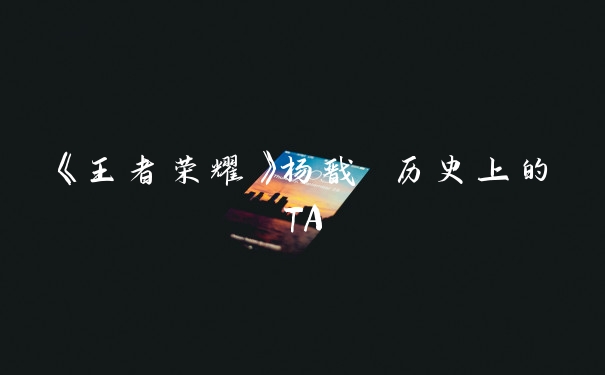 《王者荣耀》杨戬 历史上的TA
