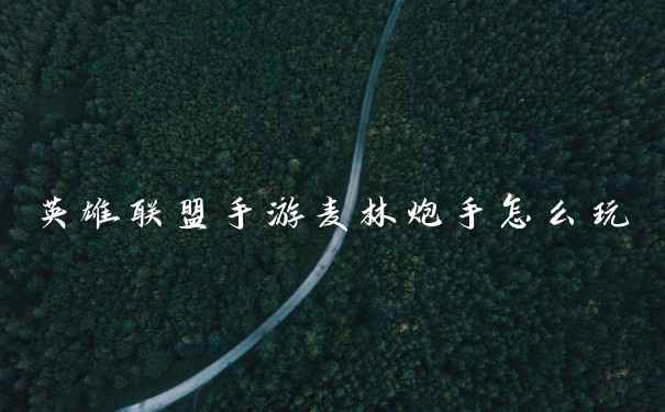 英雄联盟手游麦林炮手怎么玩