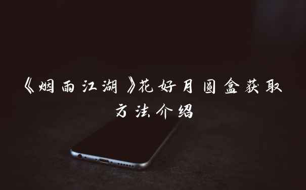 《烟雨江湖》花好月圆盒获取方法介绍