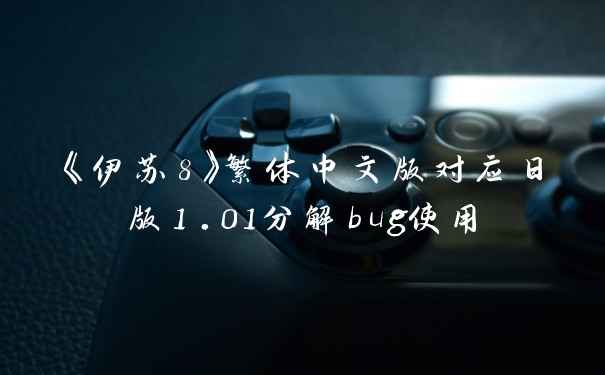《伊苏8》繁体中文版对应日版1.01分解bug使用
