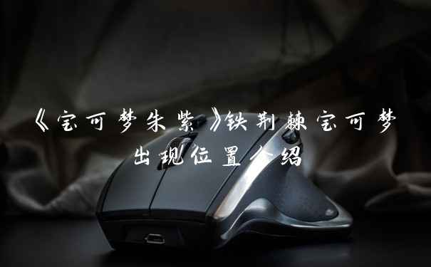 《宝可梦朱紫》铁荆棘宝可梦出现位置介绍