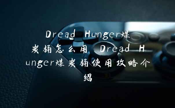 Dread Hunger煤炭桶怎么用 Dread Hunger煤炭桶使用攻略介绍