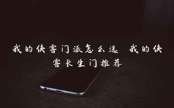 我的侠客门派怎么选 我的侠客长生门推荐