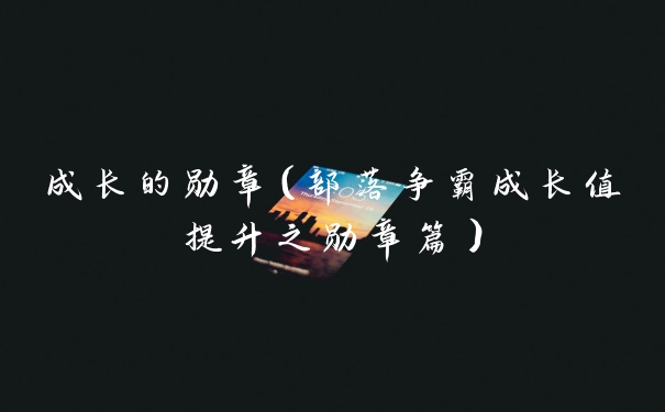 成长的勋章（部落争霸成长值提升之勋章篇）
