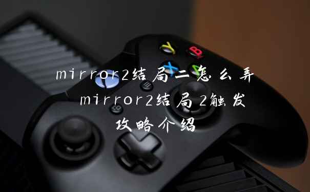 mirror2结局二怎么弄 mirror2结局2触发攻略介绍