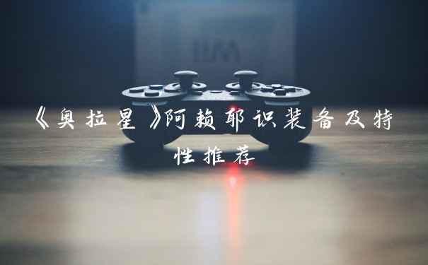 《奥拉星》阿赖耶识装备及特性推荐