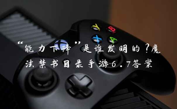 “能力下降”是谁发明的？魔法禁书目录手游6.7答案