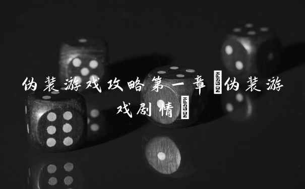 伪装游戏攻略第一章(伪装游戏剧情)