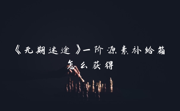 《无期迷途》一阶源素补给箱怎么获得
