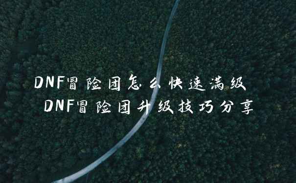 DNF冒险团怎么快速满级 DNF冒险团升级技巧分享