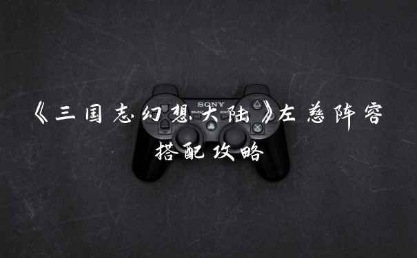 《三国志幻想大陆》左慈阵容搭配攻略
