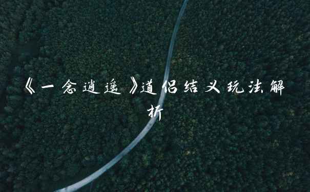 《一念逍遥》道侣结义玩法解析