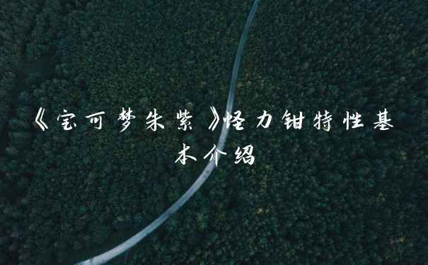 《宝可梦朱紫》怪力钳特性基本介绍