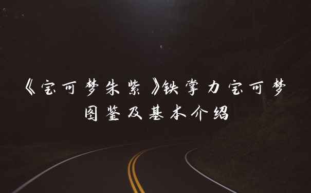 《宝可梦朱紫》铁掌力宝可梦图鉴及基本介绍