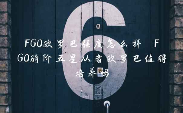 FGO欧罗巴强度怎么样 FGO骑阶五星从者欧罗巴值得培养吗