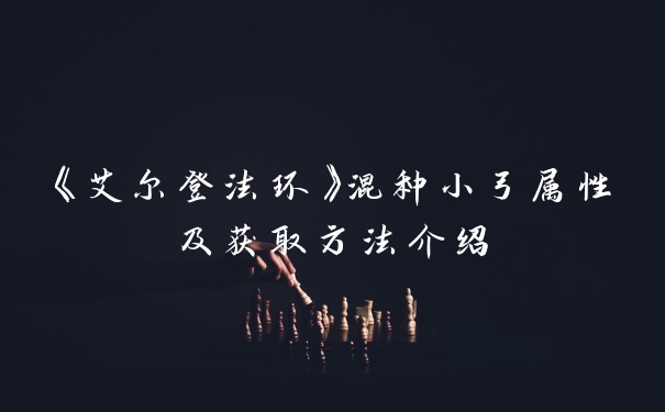 《艾尔登法环》混种小弓属性及获取方法介绍