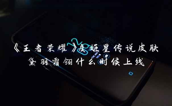 《王者荣耀》虞姬星传说皮肤黛羽霜翎什么时候上线