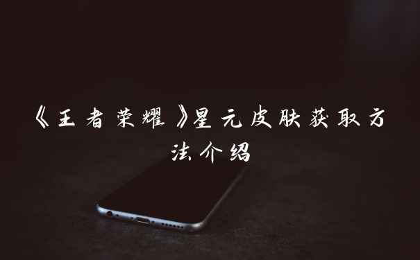 《王者荣耀》星元皮肤获取方法介绍