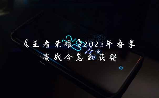 《王者荣耀》2023年春季赛战令怎么获得