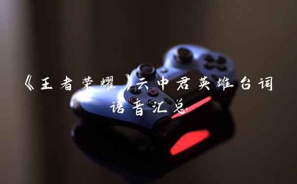 《王者荣耀》云中君英雄台词语音汇总