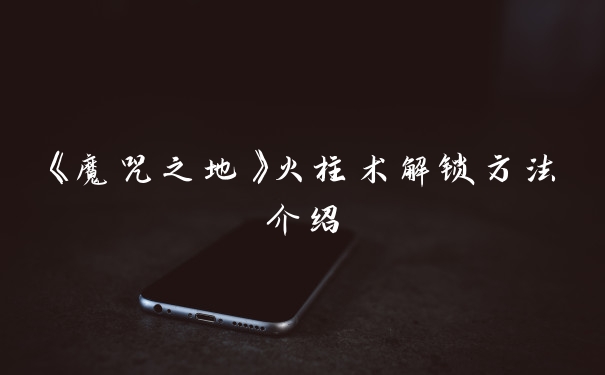 《魔咒之地》火柱术解锁方法介绍