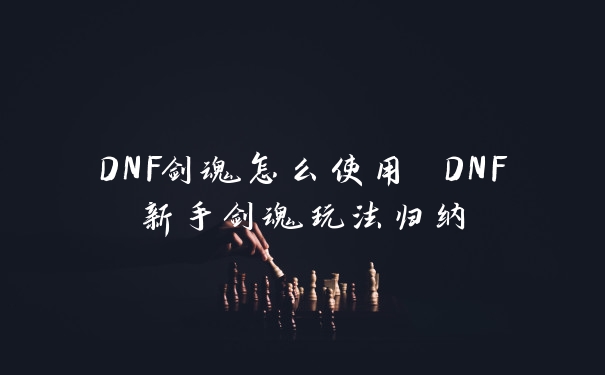 DNF剑魂怎么使用 DNF新手剑魂玩法归纳