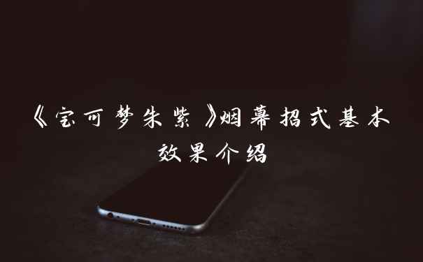 《宝可梦朱紫》烟幕招式基本效果介绍