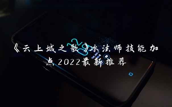 《云上城之歌》冰法师技能加点2022最新推荐