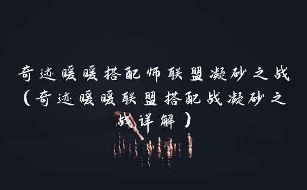 奇迹暖暖搭配师联盟凝砂之战（奇迹暖暖联盟搭配战凝砂之战详解）