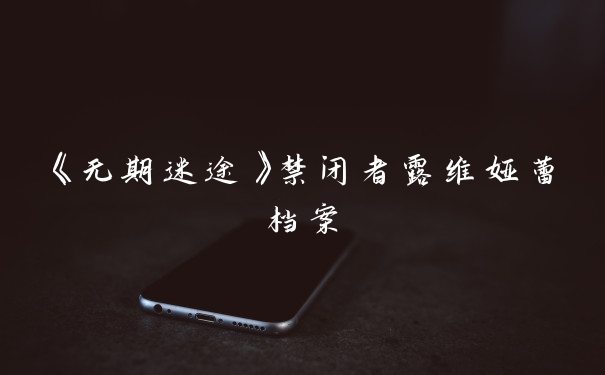 《无期迷途》禁闭者露维娅蕾档案