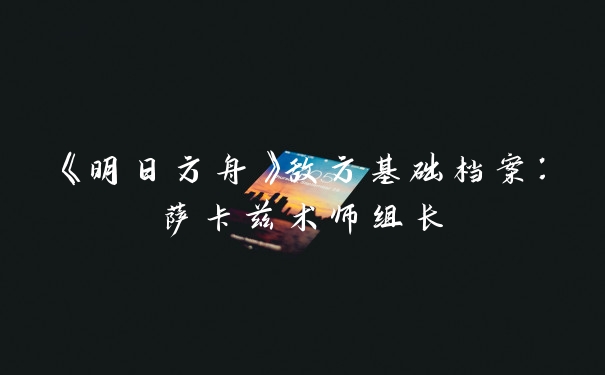 《明日方舟》敌方基础档案：萨卡兹术师组长