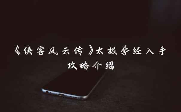 《侠客风云传》太极拳经入手攻略介绍