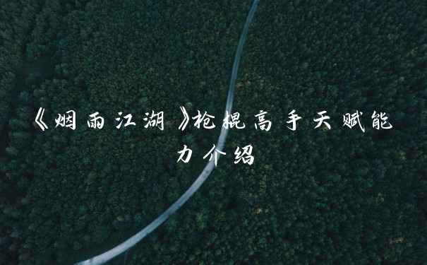 《烟雨江湖》枪棍高手天赋能力介绍