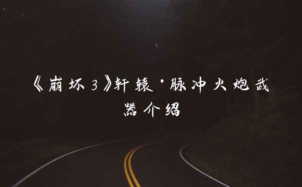 《崩坏3》轩辕·脉冲火炮武器介绍