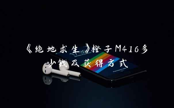 《绝地求生》橙子M416多少钱及获得方式