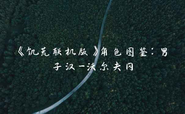 《饥荒联机版》角色图鉴：男子汉-沃尔夫冈