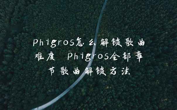 phigros怎么解锁歌曲难度 phigros全部章节歌曲解锁方法
