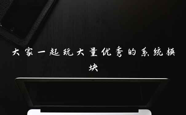 大家一起玩大量优秀的系统模块