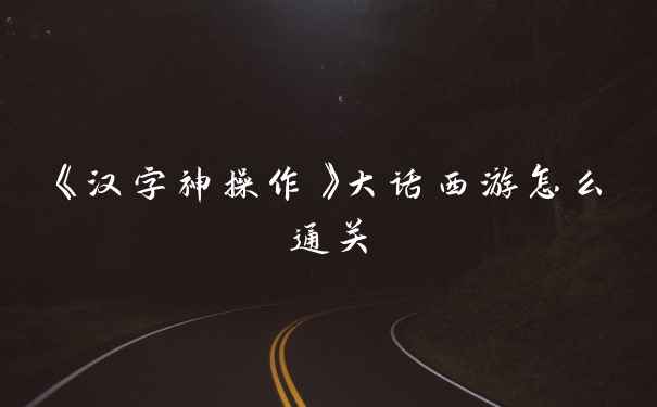 《汉字神操作》大话西游怎么通关