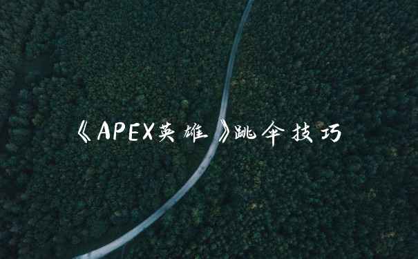 《APEX英雄》跳伞技巧