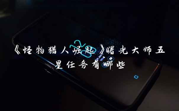 《怪物猎人崛起》曙光大师五星任务有哪些
