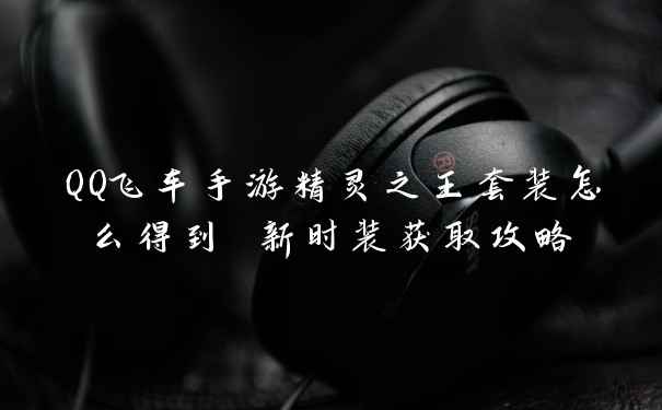 QQ飞车手游精灵之王套装怎么得到 新时装获取攻略