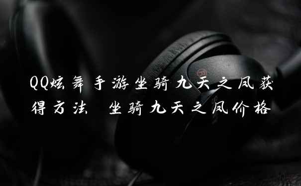 QQ炫舞手游坐骑九天之凤获得方法 坐骑九天之凤价格