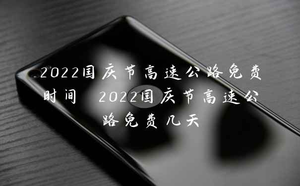 2022国庆节高速公路免费时间 2022国庆节高速公路免费几天