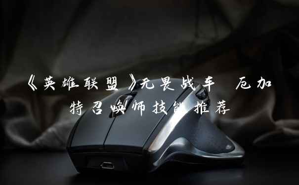 《英雄联盟》无畏战车 厄加特召唤师技能推荐